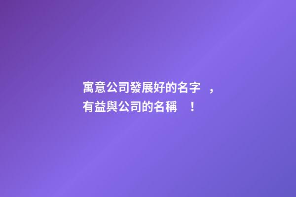 寓意公司發展好的名字，有益與公司的名稱！